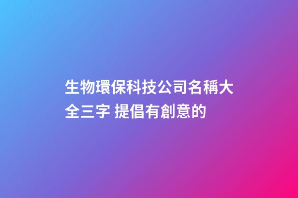 生物環保科技公司名稱大全三字 提倡有創意的-第1張-公司起名-玄機派